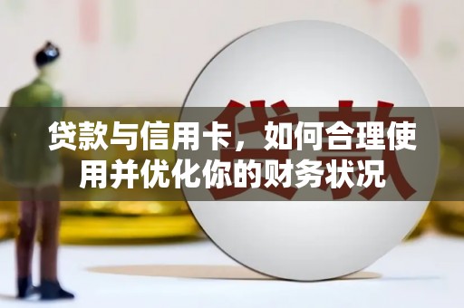 新泰贷款与信用卡，如何合理使用并优化你的财务状况
