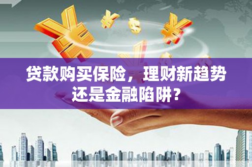 新泰贷款购买保险，理财新趋势还是金融陷阱？