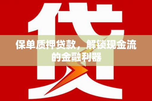 新泰保单质押贷款，解锁现金流的金融利器