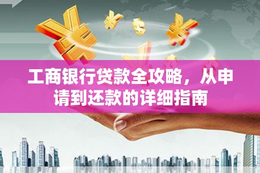 新泰工商银行贷款全攻略，从申请到还款的详细指南