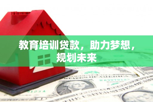 新泰教育培训贷款，助力梦想，规划未来
