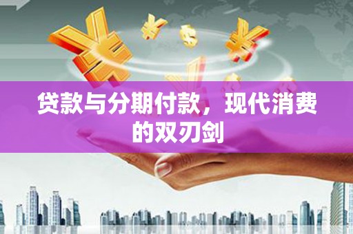 新泰贷款与分期付款，现代消费的双刃剑