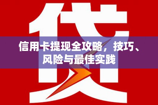 新泰信用卡提现全攻略，技巧、风险与最佳实践