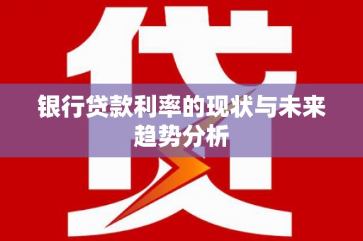 新泰银行贷款利率的现状与未来趋势分析