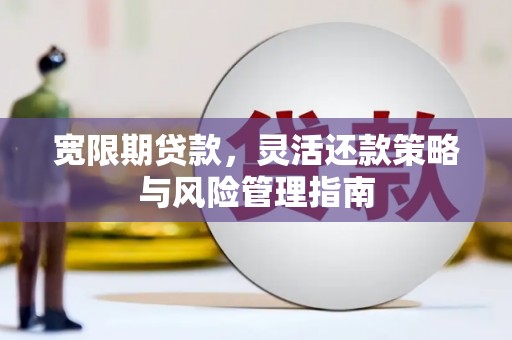 新泰宽限期贷款，灵活还款策略与风险管理指南