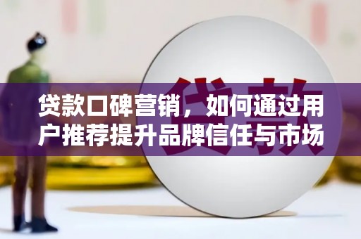 新泰贷款口碑营销，如何通过用户推荐提升品牌信任与市场份额