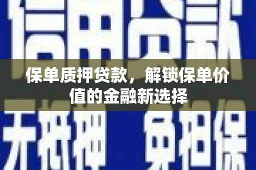 新泰保单质押贷款，解锁保单价值的金融新选择