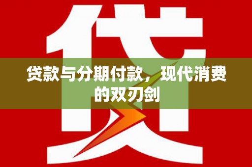新泰贷款与分期付款，现代消费的双刃剑