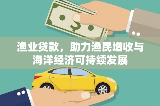 新泰渔业贷款，助力渔民增收与海洋经济可持续发展