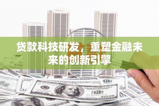 新泰贷款科技研发，重塑金融未来的创新引擎