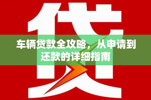 新泰车辆贷款全攻略,从申请到还款的详细指南 新泰车辆贷款全攻略,从申请到还款的详细指南