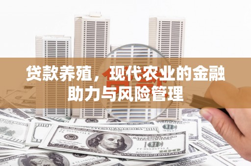 新泰贷款养殖，现代农业的金融助力与风险管理