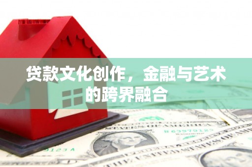 新泰贷款文化创作，金融与艺术的跨界融合