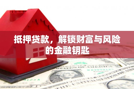 新泰抵押贷款，解锁财富与风险的金融钥匙