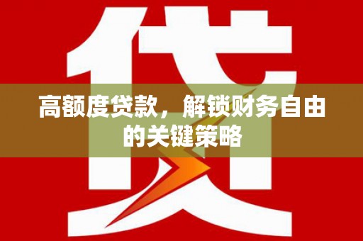 新泰高额度贷款，解锁财务自由的关键策略