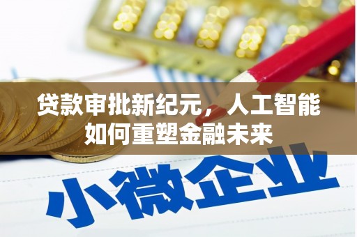 新泰贷款审批新纪元，人工智能如何重塑金融未来