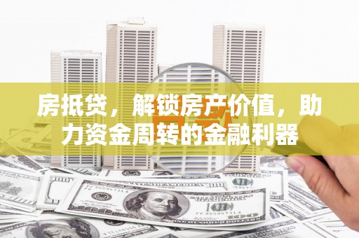 新泰房抵贷，解锁房产价值，助力资金周转的金融利器