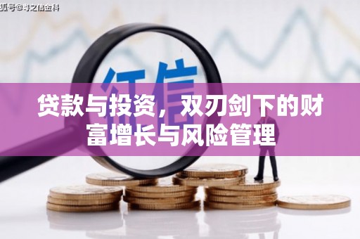 新泰贷款与投资，双刃剑下的财富增长与风险管理