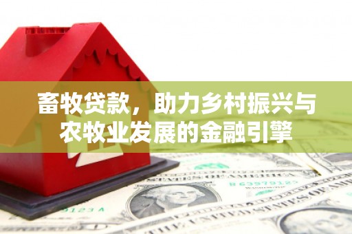 新泰畜牧贷款，助力乡村振兴与农牧业发展的金融引擎