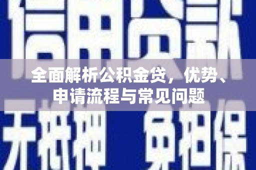 新泰全面解析公积金贷，优势、申请流程与常见问题