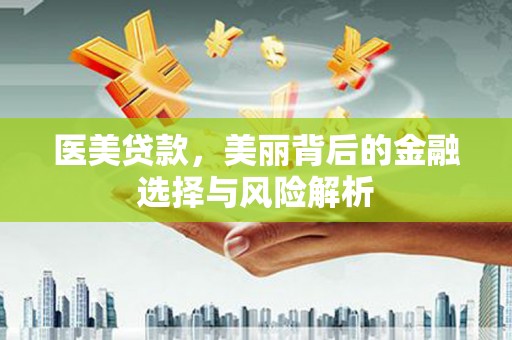 新泰医美贷款，美丽背后的金融选择与风险解析