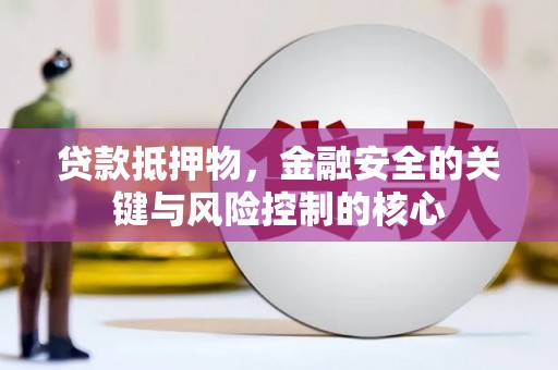 新泰贷款抵押物，金融安全的关键与风险控制的核心