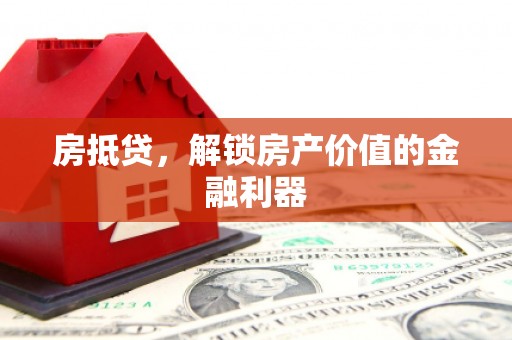 新泰房抵贷，解锁房产价值的金融利器