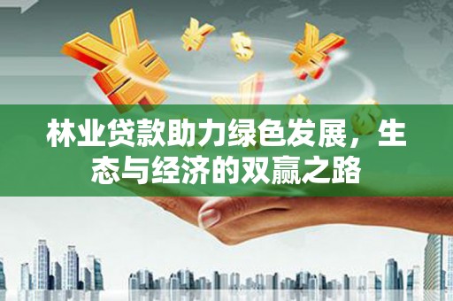 新泰林业贷款助力绿色发展，生态与经济的双赢之路