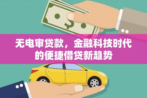 新泰无电审贷款，金融科技时代的便捷借贷新趋势