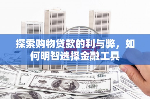 新泰探索购物贷款的利与弊，如何明智选择金融工具