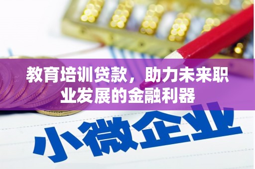 新泰教育培训贷款，助力未来职业发展的金融利器
