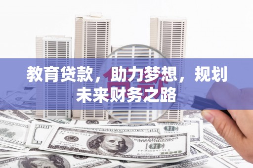 新泰教育贷款，助力梦想，规划未来财务之路