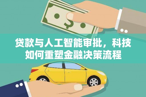 新泰贷款与人工智能审批，科技如何重塑金融决策流程