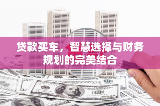 新泰贷款买车，智慧选择与财务规划的完美结合