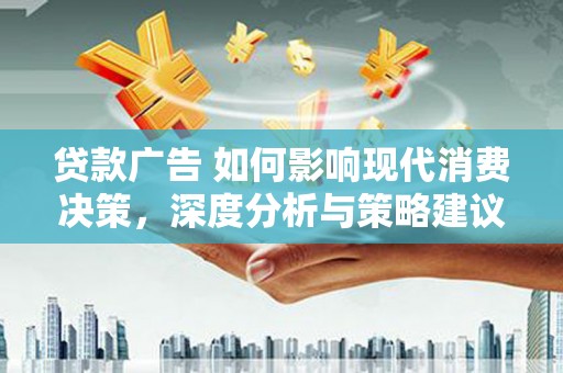 新泰贷款广告 如何影响现代消费决策，深度分析与策略建议