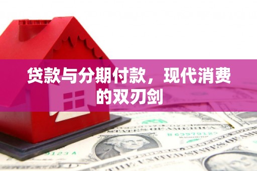 新泰贷款与分期付款，现代消费的双刃剑
