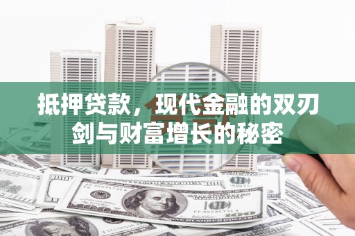 新泰抵押贷款，现代金融的双刃剑与财富增长的秘密