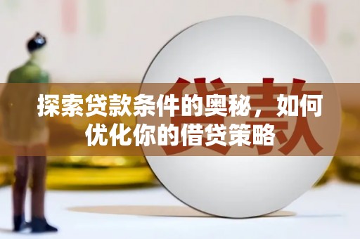 新泰探索贷款条件的奥秘，如何优化你的借贷策略