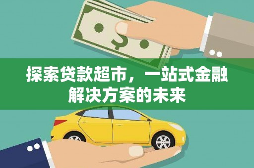 新泰探索贷款超市，一站式金融解决方案的未来
