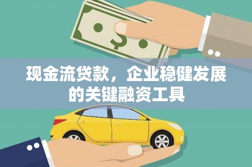 新泰现金流贷款，企业稳健发展的关键融资工具