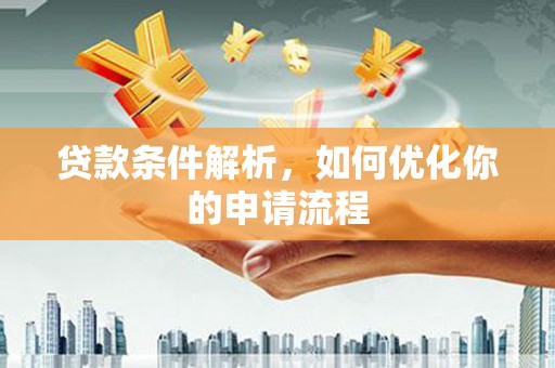 新泰贷款条件解析，如何优化你的申请流程