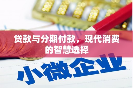 新泰贷款与分期付款，现代消费的智慧选择