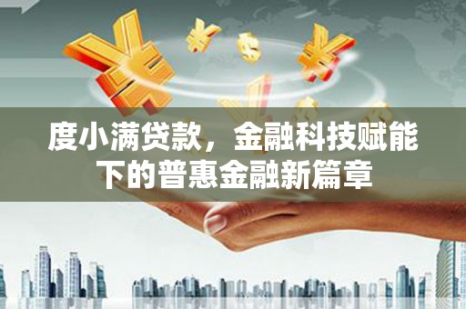 新泰度小满贷款，金融科技赋能下的普惠金融新篇章