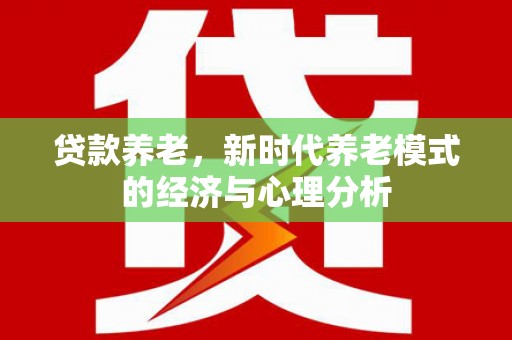 新泰贷款养老，新时代养老模式的经济与心理分析