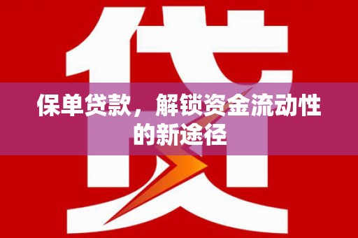 新泰保单贷款，解锁资金流动性的新途径