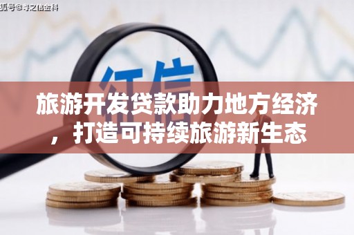 新泰旅游开发贷款助力地方经济，打造可持续旅游新生态