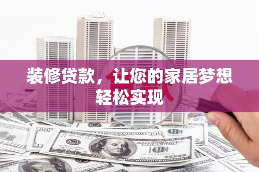 新泰装修贷款，让您的家居梦想轻松实现
