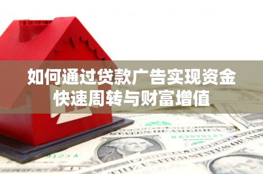 新泰如何通过贷款广告实现资金快速周转与财富增值