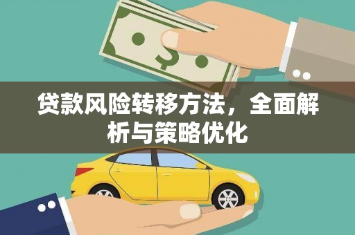 新泰贷款风险转移方法，全面解析与策略优化