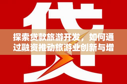 新泰探索贷款旅游开发，如何通过融资推动旅游业创新与增长